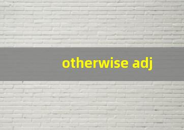 otherwise adj